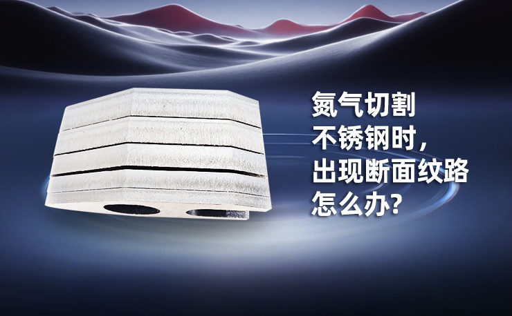 氮?dú)馇懈畈讳P鋼時(shí)，出現(xiàn)斷面紋路怎么辦?