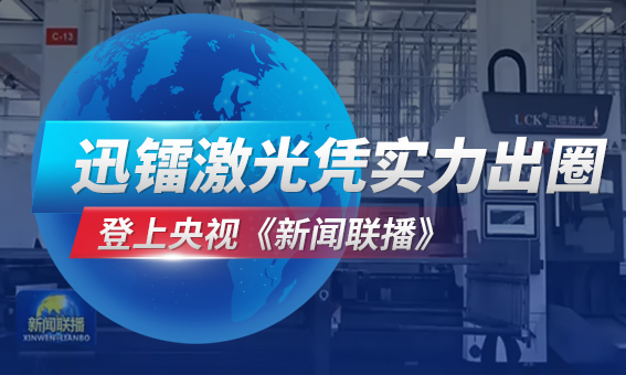 登上央視《新聞聯(lián)播》黃金時(shí)段，迅鐳激光憑實(shí)力出圈！